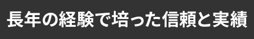 長年の経験で培った信頼と実績