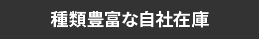 種類豊富な自社在庫